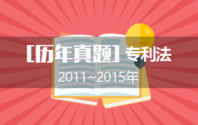 2011年~2015年专代考试之专利法历年真题（附答案）