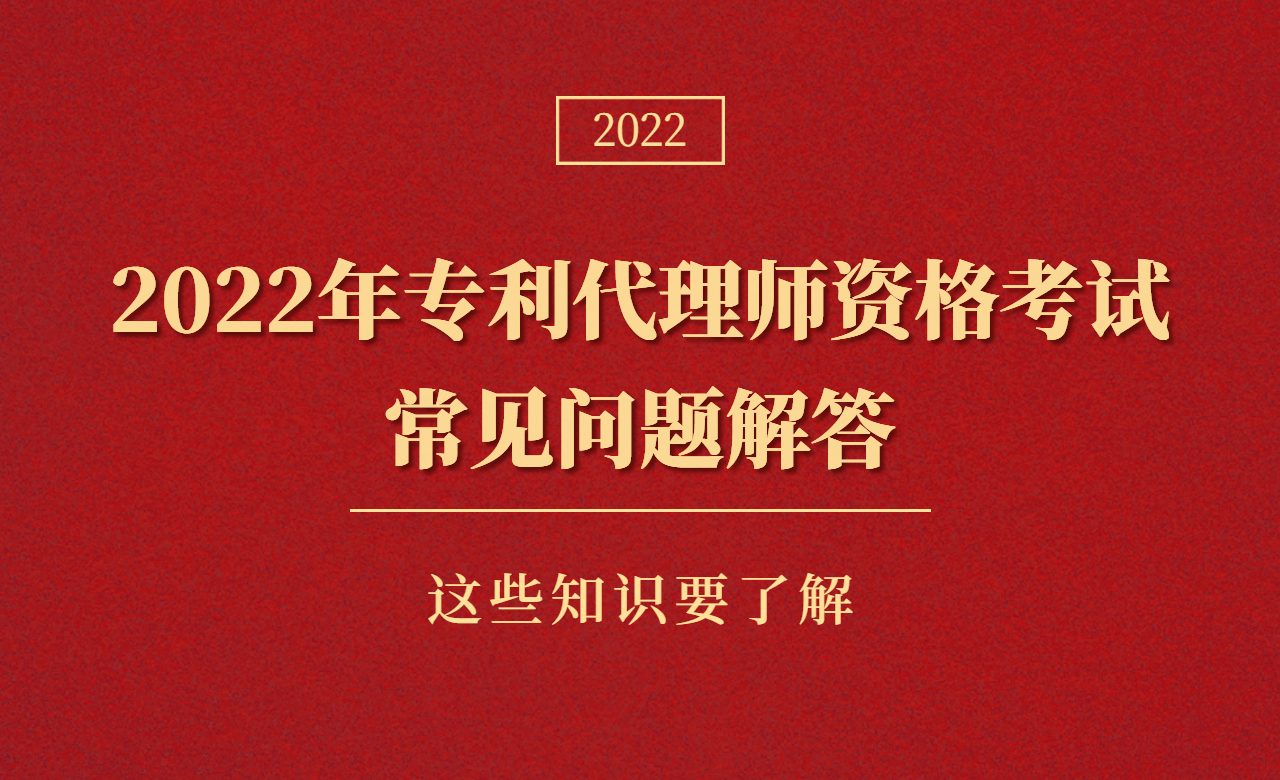 【权威发布】2022年专利代理师资格考试常见问题解答